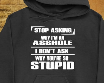 Stop Asking Why I'm An Asshole I Dont Ask Why You're So Stupid Hoodie