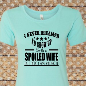 I never dreamed id grow up to be a spoiled wife but here i am killing it shirt,  awesome wife t-shirt, Wifey shirt, spoiled wife Tee