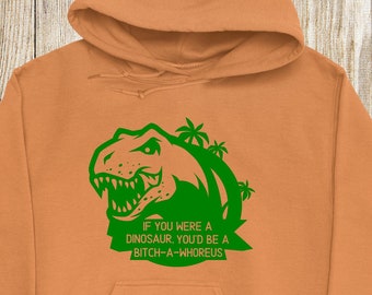 If You Were A Dinosaur You Would Be A Bitch-A-Whoreus Hoodie