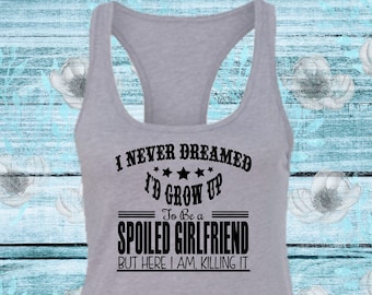 I Never Dreamed I'd Grow Up To Be A Spoiled Girlfriend Racerback Tank