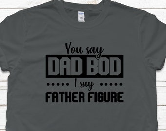 You Say Dad Bod I Say Father Figure Shirt