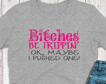 Bitches Be Trippin Ok Maybe I Pushed One Tee