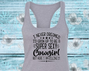 I Never Dreamed I'd Grow Up To Be A Sexy Cowgirl Womens Racerback Tank