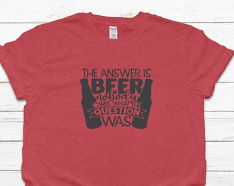 The Answer Is Always Beer Nobody Cares What The Question Was Shirt