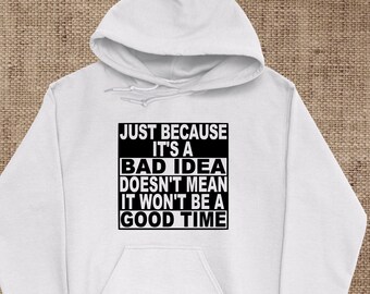 Just Because It's A Bad Idea Doesn't Mean It Won't Be A Good Time Hoodie