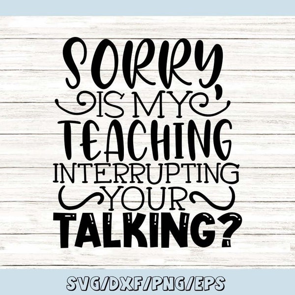 Sorry Is My Teaching Interrupting Your Talking SVG, Funny Teacher Svg, Teacher Life Svg, Silhouette Cricut Cut Files, svg, dxf, eps, png.