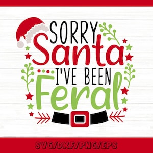 Sorry Santa I&#39;ve Been Feral Svg, Funny Christmas Svg, Funny Santa Svg, Christmas Holiday Svg, Silhouette Cricut Files, svg, dxf, eps, png.