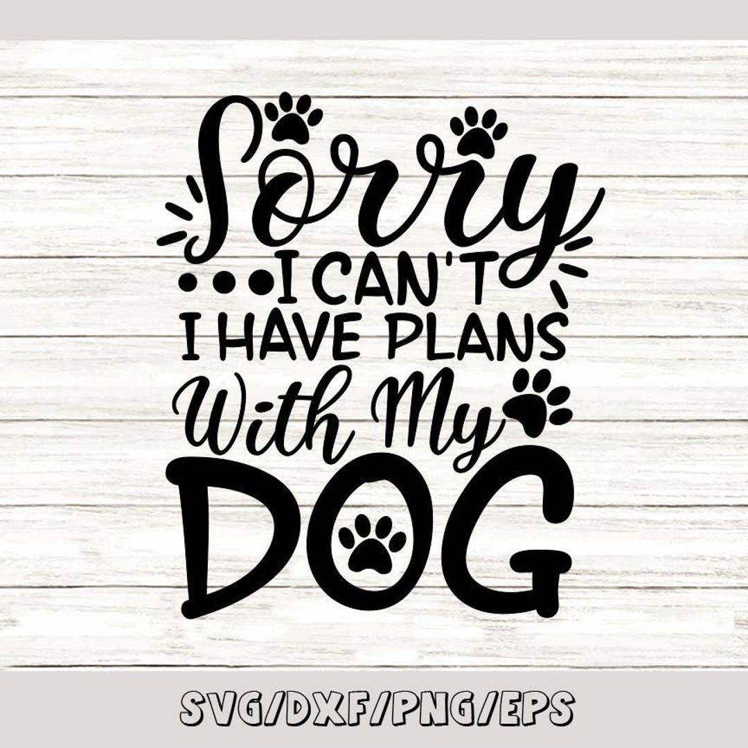 Sorry I Can't I Have Plans With My Dog Svg Dog (Instant Download) Etsy