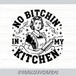 May include: Black and white graphic featuring a woman in an apron holding a rolling pin, surrounded by text that reads "NO BITCHIN' IN MY KITCHEN." The design includes stars and decorative flourishes, with the file types SVG/DXF/PNG/EPS at the bottom.