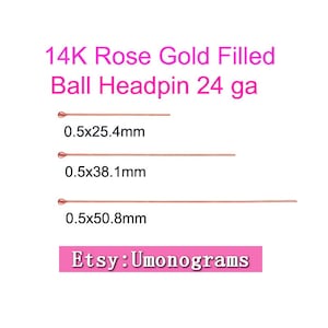 May include: 14K Rose Gold Filled Ball Headpin 24 ga. Three headpins are shown, each with a ball at the top and a straight wire. The headpins are 0.5 mm in diameter and are available in three lengths: 25.4 mm, 38.1 mm, and 50.8 mm. Etsy: Umonograms