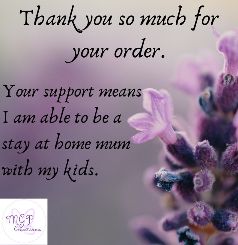 May include: A purple flower with a blurred background. The text "Thank you so much for your order. Your support means I am able to be a stay at home mum with my kids." is written in black cursive font. The text "MGP Creations" is written in white cursive font on a purple butterfly.