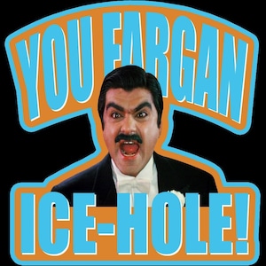 May include: A man with a mustache and a surprised expression yells "YOU FARGAN ICE-HOLE!" in a blue and orange graphic design.