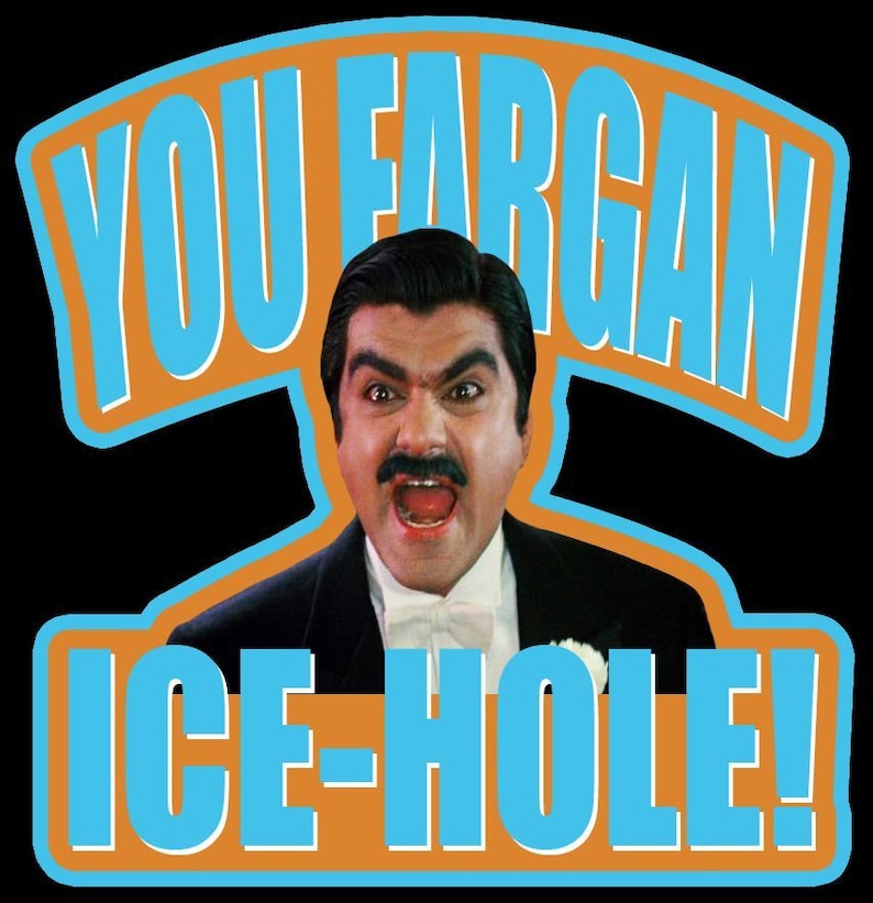 May include: A man with a mustache and a surprised expression yells "YOU FARGAN ICE-HOLE!" in a blue and orange graphic design.