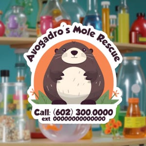 May include: A sticker featuring a cartoon mole with a brown body and a white belly, set against an orange circle. The text "Avogadro's Mole Rescue" arches above the mole. Below, the sticker includes a phone number and extension.