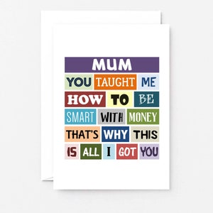 May include: A card with the text "MUM YOU TAUGHT ME HOW TO BE SMART WITH MONEY THAT'S WHY THIS IS ALL I GOT YOU". The text is in colorful blocks.