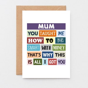 May include: A colorful card with the text "MUM YOU TAUGHT ME HOW TO BE SMART WITH MONEY THAT'S WHY THIS IS ALL I GOT YOU".