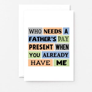 May include: A card with the text "Who needs a Father's Day present when you already have me" in colorful blocks.