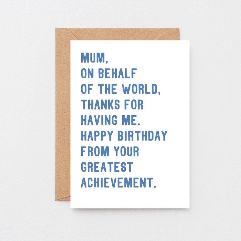 May include: A white card with blue text that reads "Mum, on behalf of the world, thanks for having me. Happy birthday from your greatest achievement."