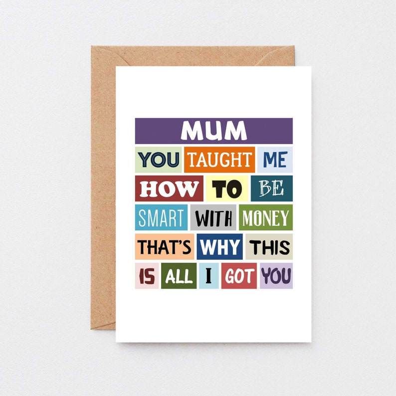 May include: A colorful card with the text "MUM YOU TAUGHT ME HOW TO BE SMART WITH MONEY THAT'S WHY THIS IS ALL I GOT YOU".