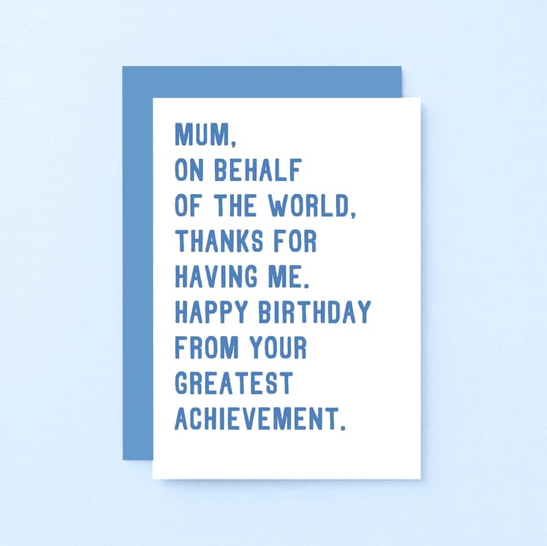 May include: A white card with blue text that reads "Mum, on behalf of the world, thanks for having me. Happy birthday from your greatest achievement."