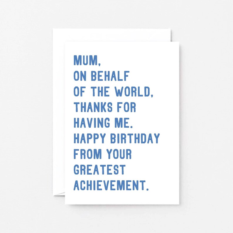 May include: A white card with blue text that reads "Mum, On behalf of the world, thanks for having me. Happy birthday from your greatest achievement."