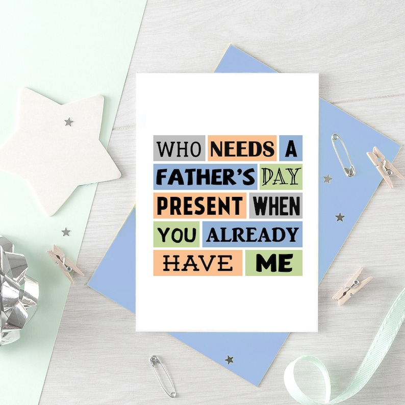 May include: A white card with colorful text that reads "Who needs a Father's Day present when you already have me."