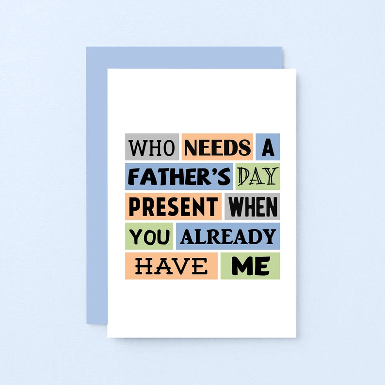 May include: A white card with colorful text that reads "Who needs a Father's Day present when you already have me."