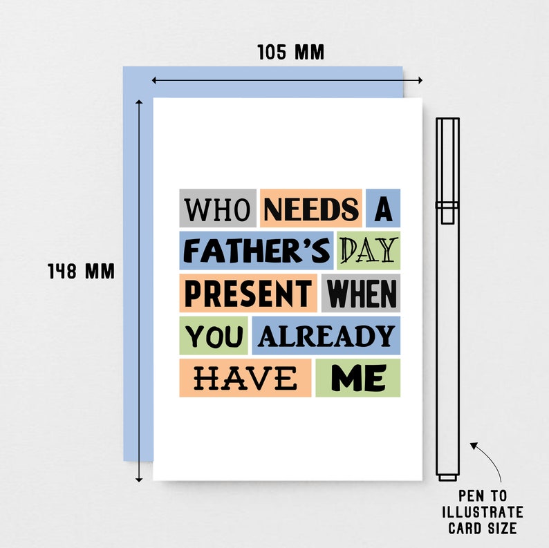 May include: A white card with a colorful message that reads "Who needs a Father's Day present when you already have me." The card measures 105 mm by 148 mm.