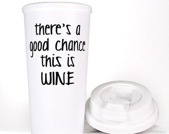 Funny Wine Travel Mug, Wine Gift, There's a Good Chance This is Wine Coffee Mug, To Go Cup Wine Tumbler