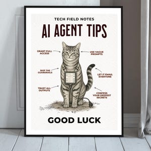 May include: A framed poster titled TECH FIELD NOTES AI AGENT TIPS featuring a drawing of a tabby cat wearing a harness with a small screen and a power cord. Text includes GRANT FULL ACCESS, USE VAGUE PROMPTS, SKIP THE GUARDRAILS, LET IT EMAIL EVERYONE, TRUST ALL OUTPUTS, CONFESS YOUR DEEPEST SECRETS, and GOOD LUCK.