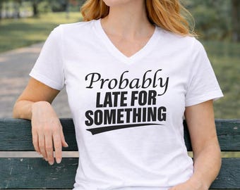 Funny Graphic V-Neck Tee | Probably Late For Something Sarcastic Shirt