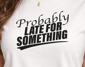 Funny Graphic Tee | Probably Late Sarcastic Women's Shirt