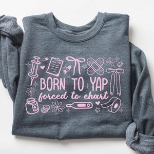 Born to Yap Forced to Chart Funny Nurse Sweatshirt Gift for Nurse Crewneck Sweater RN Registered Nurse Nursing Student