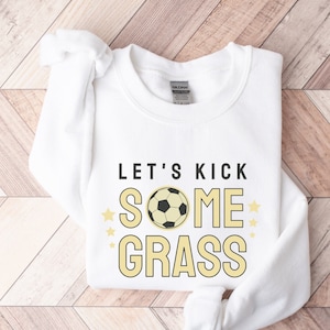 Let's Kick Some Grass, Soccer Sweatshirt, Soccer Mom Sweatshirt, Soccer Mama Sweatshirt, Soccer Crewneck, Soccer Game Shirt, Soccer Shirts