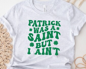 Funny St Patricks Day Shirt, St. Patrick's T-shirt, St Paddys Day Shirt, Patrick was a Saint but I Aint Shirt, Funny St Patrick Tee