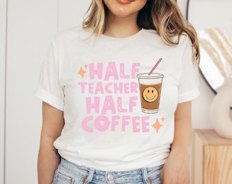 Half Teacher Half Coffee Shirt, Cute Teacher Shirt, Retro Teacher Shirt, Trendy Teacher Shirts, Teacher Tees, Teacher Gift, Teacher Shirts