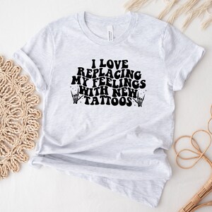 Tattoos Shirt, Tattoo Tees, Inked Shirt, Tatted Shirt, I Love Replacing My Feelings with New Tattoos, Funny Tattoo Lover Shirt Gift bild 3