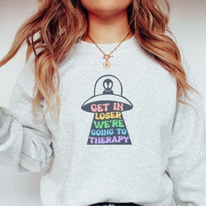 Get in Loser We're Going to Therapy Sweatshirt, Funny Mental Health Sweatshirt, Funny Womens Sweatshirt, Therapy Shirt, Alien Shirt