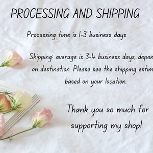 May include: A white background with text that reads "PROCESSING AND SHIPPING" and "Processing time is 1-3 business days" and "Shipping: average is 3-4 business days, depending on destination. Please see the shipping estimate based on your location." and "Thank you so much for supporting my shop!"  There are pink flowers on a book in the bottom left corner of the image.