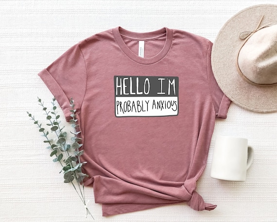 Hello I'm Probably Anxious Shirt, Anxiety Shirt, Anxious Shirt, Mental Health Shirt, Probably Anxious Name Tag Shirt, Neurodivergent Shirt