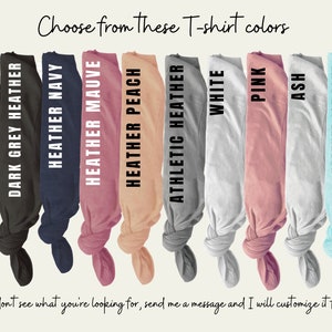 May include: A selection of t-shirt colors, including black, dark grey heather, heather navy, heather mauve, heather peach, athletic heather, white, pink, ash, and heather ice blue. "Choose from these T-shirt colors" is written at the top of the image.  "If you don't see what you're looking for, send me a message and I will customize it for you!" is written at the bottom of the image.
