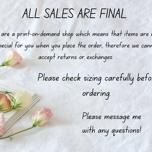 Puede incluir: Un fondo blanco con texto que dice "ALL SALES ARE FINAL" y "We are a print-on-demand shop which means that items are made special for you when you place the order, therefore we cannot accept returns or exchanges. Please check sizing carefully before ordering. Please message me with any questions!"  Hay flores rosas y blancas en el lado izquierdo de la imagen.