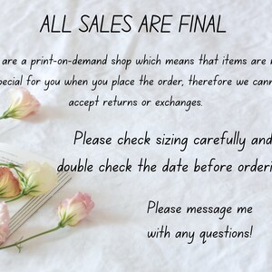 May include: A white background with text that reads "ALL SALES ARE FINAL". The text continues, "We are a print-on-demand shop which means that items are made special for you when you place the order, therefore we cannot accept returns or exchanges. Please check sizing carefully and double check the date before ordering. Please message me with any questions!"  There are pink flowers and a book in the image.
