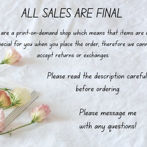 May include: A white background with text that reads "ALL SALES ARE FINAL" and "We are a print-on-demand shop which means that items are made special for you when you place the order, therefore we cannot accept returns or exchanges. Please read the description carefully before ordering. Please message me with any questions!"  There are pink flowers on a book in the bottom left corner of the image.