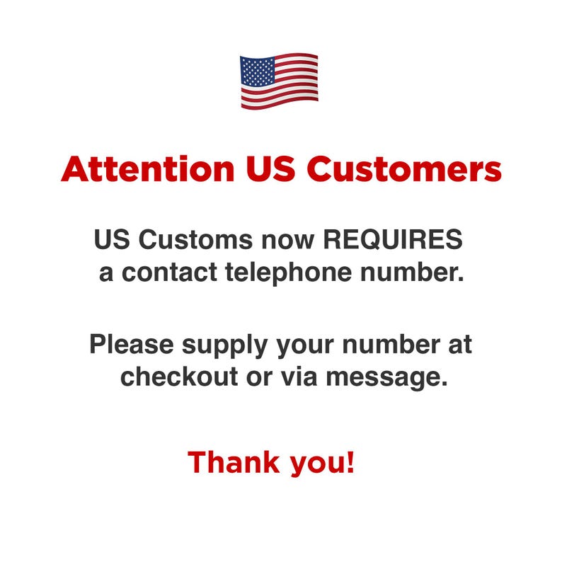 May include: A white informational sign featuring a small American flag icon at the top. The red text reads Attention US Customers. The black text states US Customs now REQUIRES a contact telephone number. Please supply your number at checkout or via message. Thank you!