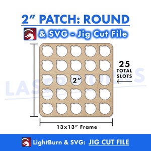 May include: A wooden jig cut file for a 2 inch round patch. The file includes 25 total slots, each measuring 2 inches in diameter. The frame measures 13 inches by 13 inches. The file is compatible with LightBurn and SVG software.