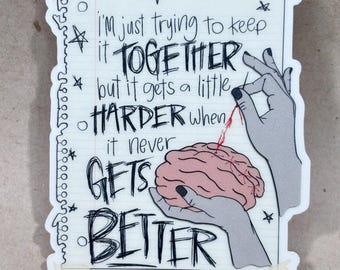 May include: A black and white sticker with a hand holding a brain with a red stitch. The text reads "I'm just trying to keep it together but it gets a little harder when it never gets better."