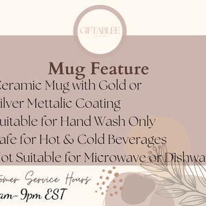 May include: A beige and brown graphic with the text "GIFTABLEE" in a circle at the top. The text "Mug Feature" is in a large brown font. The text below lists the features of the mug: "Ceramic Mug with Gold or Silver Metallic Coating", "Suitable for Hand Wash Only", "Safe for Hot & Cold Beverages", and "Not Suitable for Microwave or Dishwasher". The text "Customer Service Hours 8am-9pm EST" is at the bottom of the graphic.