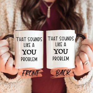 That Sounds Like A You Problem Mug, Funny Sarcastic Quote Mug For Men And Women Christmas Gift, Funny Sassy Mug For Him Or Her