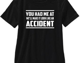 You Had Me at We'll Make it Look Like an Accident Adult T Shirt - Free Shipping!